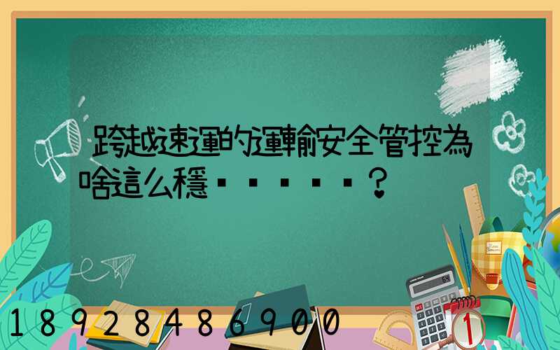 跨越速運的運輸安全管控為啥這么穩？
